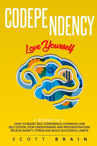 Codependency 2 Books in 1: Love Yourself. How Toboost Self҃ Confidence, Eliminate Low Self Esteem, Stop Overthinking and Procrastination, Relieve Anxiety, Stress and Build Successful Habits