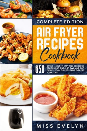 Air Fryer Recipes Cookbook Complete Edition. 650 Quick, Healthy, Easy And Delicious Recipes For One, For Two And For Family. Cook Flavors That Express Your Love!