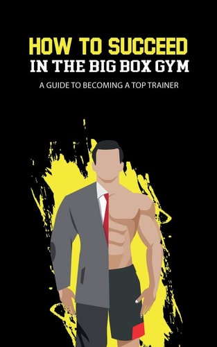 How to Succeed in the Big Box Gym A Guide to Becoming a Top Trainer