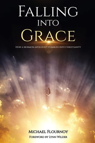Falling Into Grace How a Mormon Apologist Stumbled Into Christianity