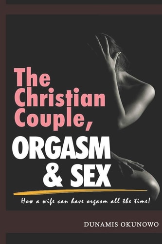 The Christian Couple, Orgasm and Sex How a Wife Can Have Orgasm All the Time