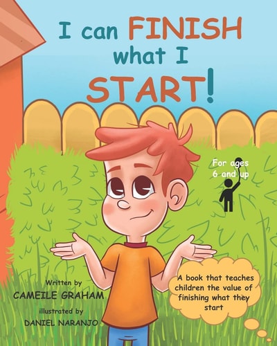 I Can FINISH what I START! A Book that Teaches Children the Value of Finishing what They Start (For Ages 6 and Up)