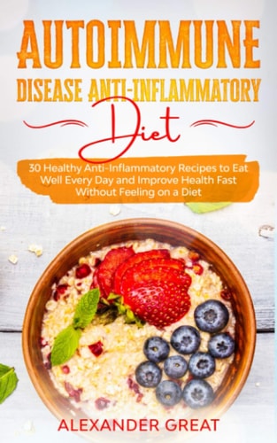 Autoimmune Disease Anti-Inflammatory Diet 30 Healthy Anti-Inflammatory Recipes to Eat Well Every Day and Improve Health Fast Without Feeling on a Diet