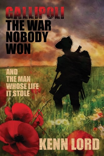 Gallipoli The War Nobody Won: And the Man Whose Life It Stole
