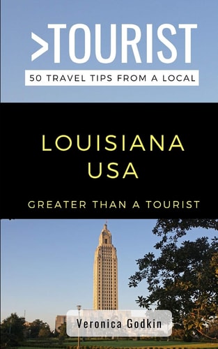 Greater Than a Tourist- Louisiana USA 50 Travel Tips from a Local