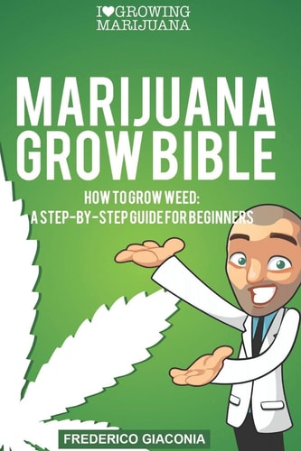 Marijuana Grow Bible How to Grow Cannabis: A Step-by-step Guide for Beginners