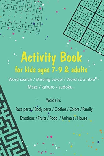 Activity Book for Kids Ages 7-9 & Adults.. (Word Search / Missing Vowel / Word Scramble / Maze / Kakuro / Sudoku) Words In: Face Parts / Body Parts / Clothes / Colors / Family / Emotions / Fruits / Food / Animals / House
