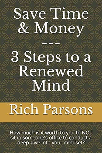 Save Time and Money --- 3 Steps to a Renewed Mind How Much Is It Worth to You to NOT Sit in Someone's Office to Conduct a Deep-Dive Into Your Mindset?