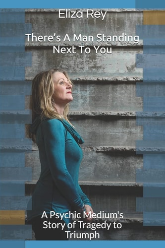 There's A Man Standing Next To You A Psychic Medium's Story of Tragedy to Triumph
