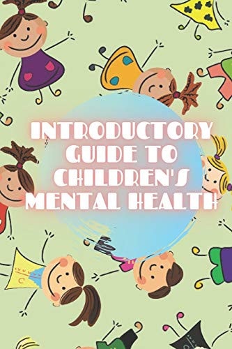 Introductory Guide to Children's Mental Health Nurture the Basics of CHILD MENTAL HEALTH to Understand Child Development!