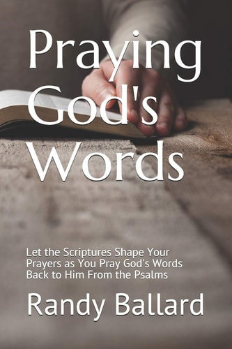 Praying God's Words Let the Scriptures Shape Your Prayers as You Pray God's Words Back to Him From the Psalms