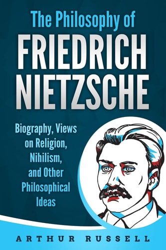 The Philosophy of Friedrich Nietzsche Biography, Views on Religion, Nihilism, and Other Philosophical Ideas