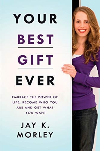 Your Best Gift Ever Embrace the Power of Life, Become Who You Are and Get What You Want