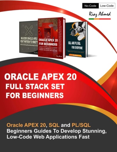 Oracle APEX 20 Full Stack Set For Beginners Oracle APEX 20, SQL and PL/SQL Beginners Guides To Develop Stunning, Low-Code Web Applications Fast