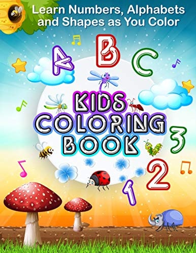 Learn Numbers, Alphabets and Shapes as You Color KIDS COLORING BOOK Fun Activity Book For Preschoolers, Kindergarten Boys & Girls, Toddlers. Quick & Easy Pages To Color