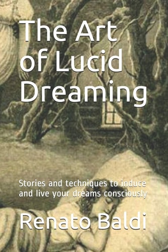 The Art of Lucid Dreaming Stories and Techniques to Induce and Live Your Dreams Consciously