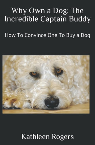 Why Own a Dog The Incredible Captain Buddy: How To Convince One To Buy a Dog