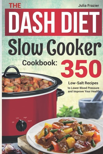 The DASH Diet Slow Cooker Cookbook 350 Low-Salt Recipes to Lower Blood Pressure and Improve Your Health