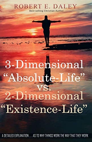 3-Dimensional "Absolute-Life" Vs 2-Dimensional "Existence-Life" A Detailed Explanation as to Why Things Work The Way That They Work