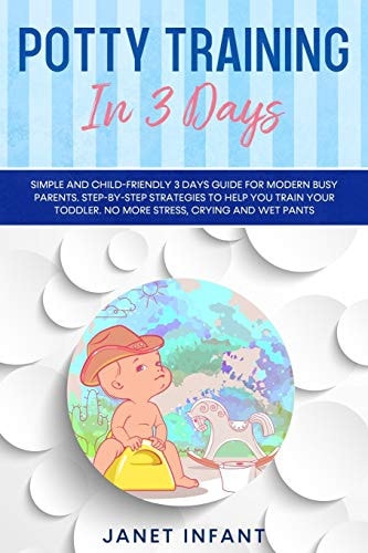 Potty Training in 3 Days Simple and Child-friendly 3 Days Guide for Modern Busy Parents. Step-by-step Strategies to Help You Train Your Toddler. No More Stress, Crying and Wet Pants.
