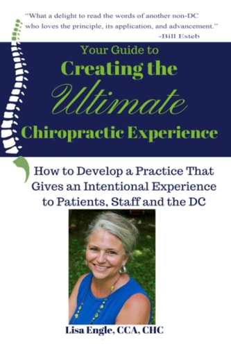 Your Guide to Creating the Ultimate Chiropractic Experience How to Develop a Practice That Gives an Intentional Experience to Patients, Staff and the DC