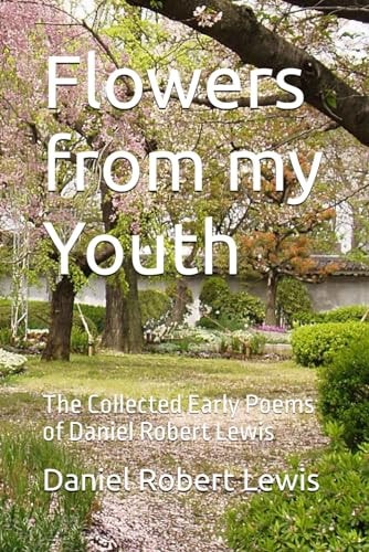 Flowers from My Youth The Collected Early Poems of Daniel Robert Lewis