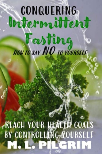 Conquering Intermittent Fasting How to Say "No" to Yourself Reach Your Health Goals by Controlling Yourself