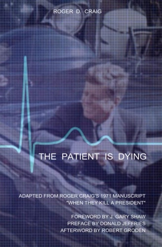 The Patient Is Dying Adapted from Roger Craig's 1971 Manuscript "When They Kill a President"