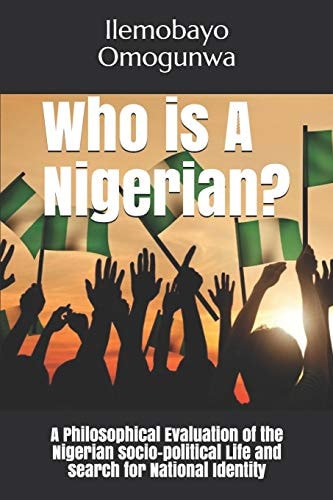Who is A Nigerian? A Philosophical Evaluation of the Nigerian Socio-political Life and Search for National Identity
