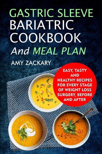 Gastric Sleeve Bariatric Cookbook And Meal Plan Easy, Tasty And Healthy Recipes For Every Stage Of Weight Loss Surgery, Before And After