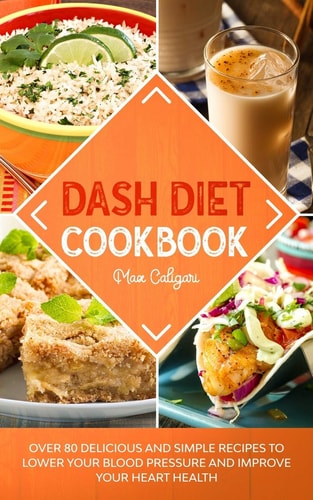 Dash Diet Cookbook Over 80 Delicious and Simple Recipes to Lower Your Blood Pressure and Improve Your Heart Health