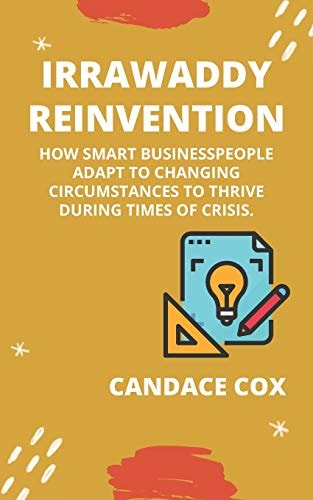 Irrawaddy (Re)Invention How Smart Businesspeople Adapt to Changing Circumstances to Thrive During Times of Crisis.