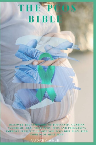 The PCOS Bible Discover the Symptoms of Polycystic Ovarian Syndrome, Heal Your PCOS, Improve PCOS Fertility, Choose You Pcos Diet Plan, Find Your Pcos Meal Plan
