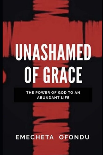 Unashamed Of Grace The Power Of God To An Abundant Life