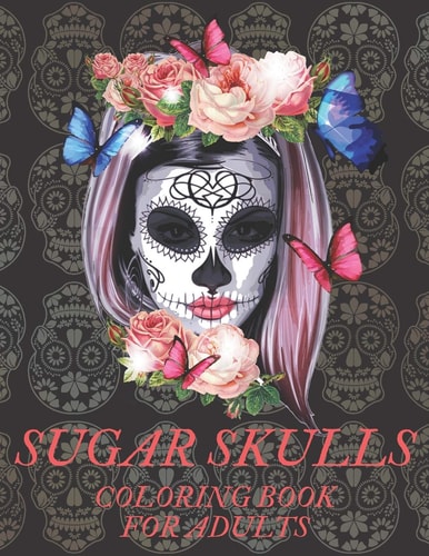 Sugar Skulls Coloring Book for Adults A Día de Los Muertos & Day of the Dead Colouring Book for Adults & Teens