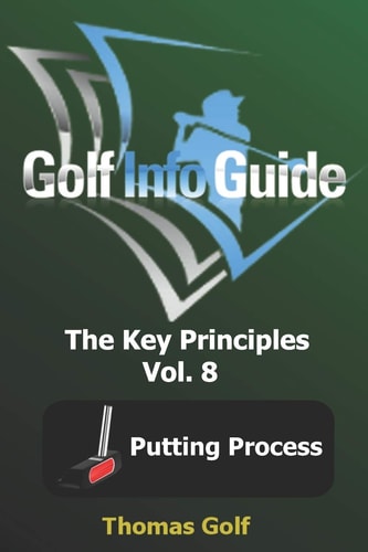 Golf Info Guide The Key Principles Vol. 8 Putting Process