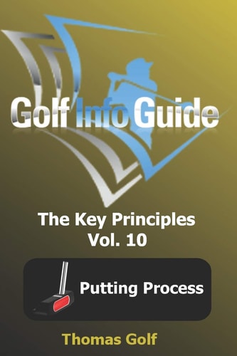 Golf Info Guide The Key Principles Vol. 10 Putting Process