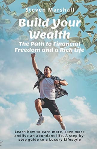 Build Your Wealth: the Path to Financial Freedom and a Rich Life Learn How to Earn More, Save More, and Live an Abundant Life. a Step-By-step Guide to a Luxury Lifestyle