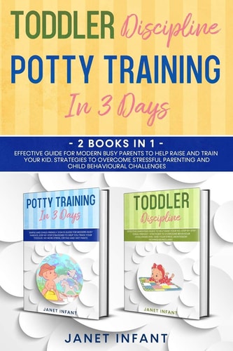 Toddler Discipline, Potty Training 2 Books in 1 Effective Guide for Modern Busy Parents to Help Raise and Train Your Kid. Strategies to Overcome Stressful Parenting and Child Behavioural Challenges.