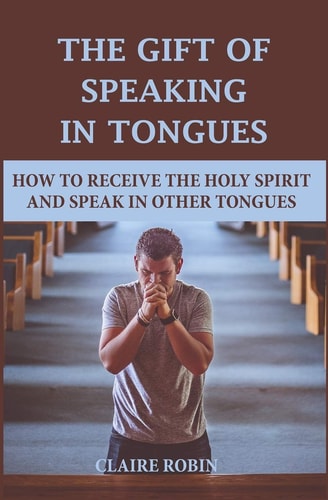 The Gift of Speaking in Tongues How To Receive The Holy Spirit And Speak In Other Tongues