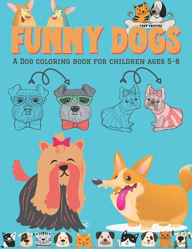 Funny Dogs - A Dog Coloring Book for Children Ages 5-8 Coloring Activity for Dog-loving Kids - Art Skill Developing Activity for Pet Loving Children - Funny & Cute Dog Arts/illustrations Ready to Colour - 8.5x11" A Plenty Space to Play with Dogs & Colors