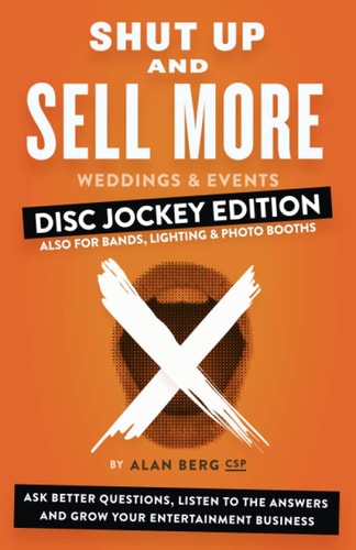 Shut Up and Sell More Weddings & Events - Disc Jockey Edition Ask Better Questions, Listen to the Answers and Grow Your Entertainment Business