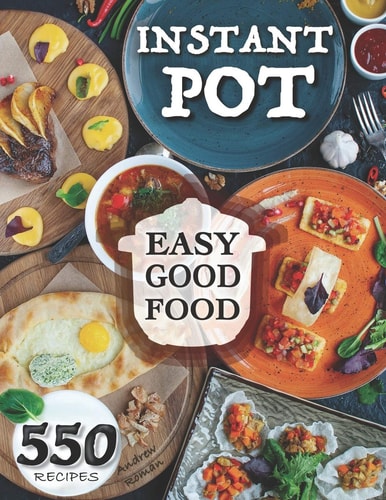 Easy Good Food! Instant Pot 550 Recipes. 550 Pressure Cooker Recipes that Will Help You Eat Good Food Every Day - This Instant Pot Cookbook is an Easy Step by Step Way to be Unlimited Healthy.
