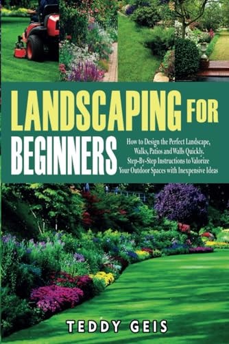 Landscaping For Beginners How to Design the Perfect Landscape, Walks, Patios and Walls Quickly. Step-By-Step Instructions to Valorize Your Outdoor Spaces with Inexpensive Ideas