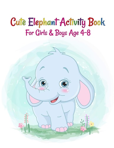 Cute Elephant Activity Book For Girls And Boys Age 4-8 Elephant Lover Super Fun Coloring Books and Elephant Activity And Coloring Drawing Collection for Kids Children Toddler Boys and Girls Specially Kindergarten Toddlers Ages 4-8.A Fun Kid Workbook Game