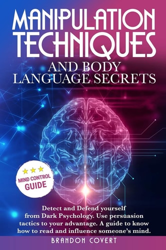 Manipulation Techniques and Body Language Secrets Detect and Defend Yourself from Dark Psychology. Use Persuasion Tactics to Your Advantage. a Guide to Know How to Read and Influence Someone's Mind