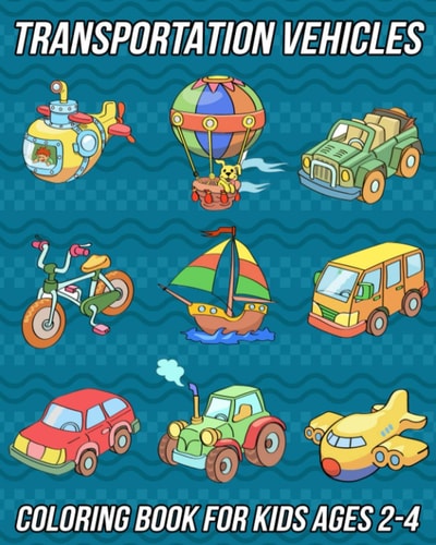 Transportation Vehicles Coloring Book for Kids Ages 2-4 Cars Coloring Book for Toddlers, Preschooler, Boys, and Girls With Cute Designs of Trucks, Bikes, Spaceship, Boats, Helicopters, Airplanes and Much More!
