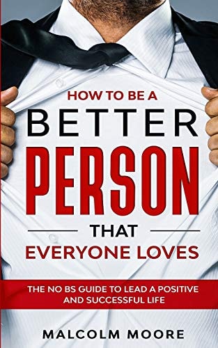 How to be a Better Person that Everyone Loves The No BS Guide to Lead a Positive and Successful Life