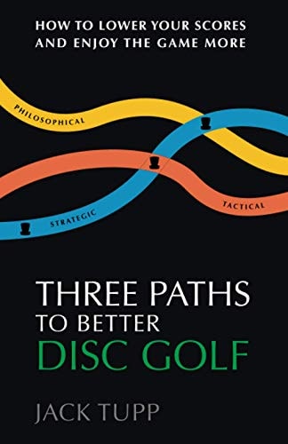 Three Paths to Better Disc Golf How to Lower Your Scores and Enjoy the Game More