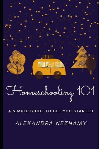 Homeschooling 101 A Simple Guide to Understanding and Getting Started as a Homeschooler